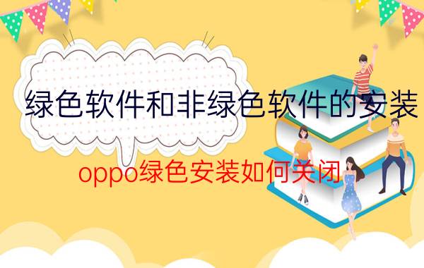 绿色软件和非绿色软件的安装 oppo绿色安装如何关闭？